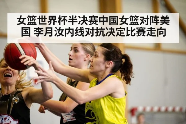 女篮世界杯半决赛中国女篮对阵美国 李月汝内线对抗决定比赛走向 - kaiyun